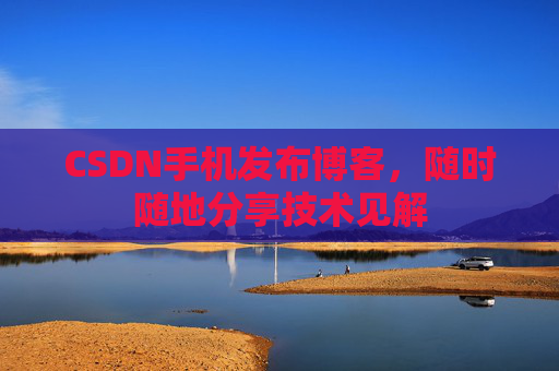 CSDN手机发布博客，随时随地分享技术见解